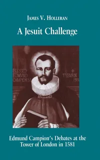 Buy A Jesuit Challenge: Edmund Campion's Debates at the Tower of London in 1581 | by James V. Holleran | Fordham Univ Pr | English | 1st Edition — BookShops.in