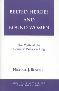 Buy Belted Heroes and Bound Women: The Myth of the Homeric Warrior King | by Michael J. Bennett | ‎ Rowman & Littlefield Pub Inc | ‎ English — BookShops.in
