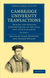 Buy Cambridge University Transactions During the Puritan Controversies of the 16th and 17th Centuries: Volume 2 | by James Heywood | Thomas Wright | Cambridge University Press | English — BookShops.in