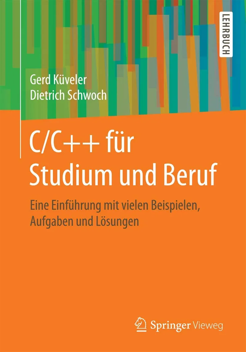 C/C++ für Studium und Beruf: Eine Einführung mit vielen Beispielen, Aufgaben und Lösungen | by Gerd Küveler | Dietrich Schwoch | Springer Vieweg | German | 1. Aufl. 2017 Edition