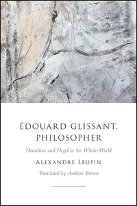 Buy Édouard Glissant, Philosopher: Heraclitus and Hegel in the Whole-World | by Alexandre Leupin | Andrew Brown | State University of New York Press | English — BookShops.in