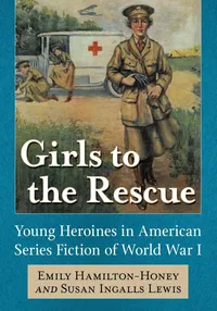 Buy Girls to the Rescue: Young Heroines in American Series Fiction of World War I | by Emily Hamilton-Honey | Susan Ingalls Lewis | McFarland Publishing | English — BookShops.in