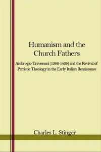 Buy Humanism and the Church Fathers: Ambrogio Traversari 1386-1439 and the Revival of Patristic Theology in the Early Italian Renaissance | by Charles L. Stinger | ‎ State Univ of New York Pr | ‎ English — BookShops.in