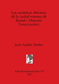Buy Las Ceramicas Africanas de la Ciudad Romana de Baetulo: 337 | by Javier Aquilué Abadías | BAR Publishing | Spanish — BookShops.in