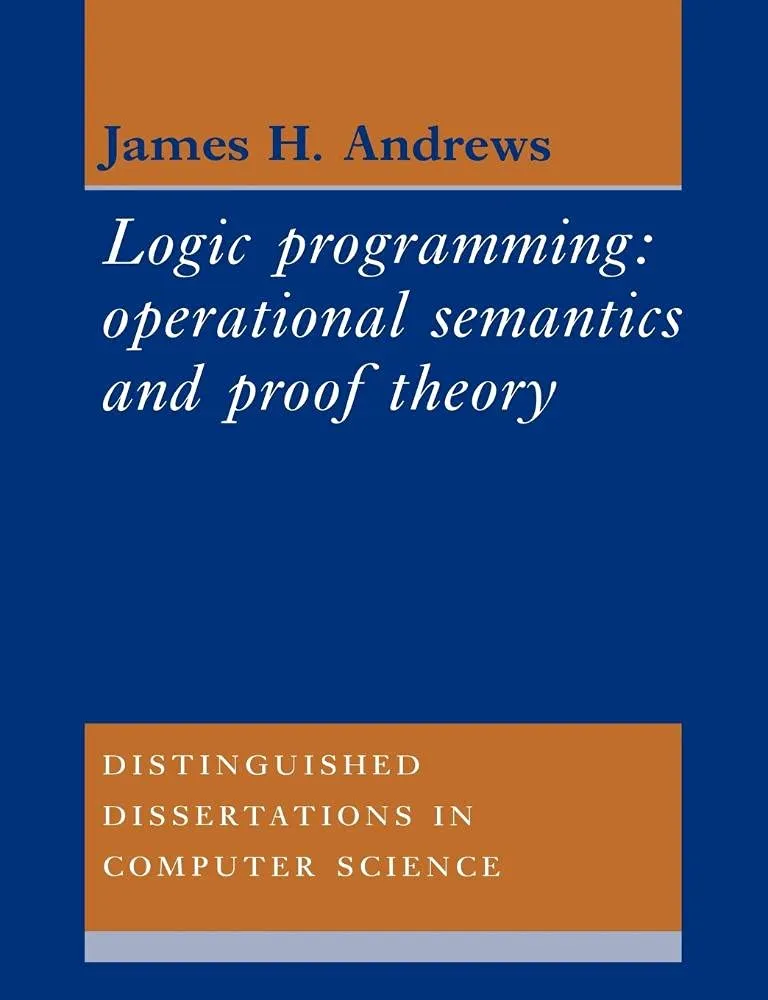 Logic Programming: Operational Semantics and Proof Theory: 4 | by J. Andrews | James H. Andrews | ‎ Cambridge University Press | ‎ English | ‎ Revised ed. Edition