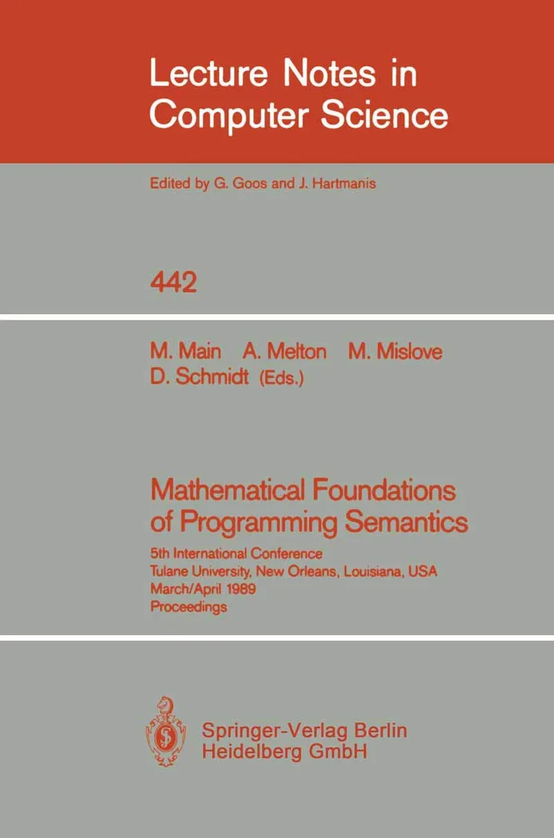 Mathematical Foundations of Programming Semantics: 5th International Conference, Tulane University, New Orleans, Louisiana, Usa, March 29-April 1, ... 442 | by Michael G. Main | Austin C. Melton | Michael W. Mislove | Springer | English | 1990th Edition