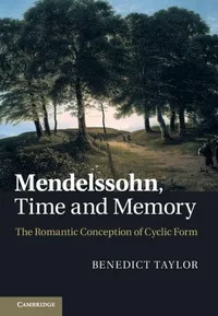 Buy Mendelssohn, Time and Memory: The Romantic Conception of Cyclic Form | by Benedict Taylor | Cambridge University Press | English | Illustrated Edition — BookShops.in