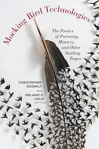 Buy Mocking Bird Technologies: The Poetics of Parroting, Mimicry, and Other Starling Tropes | by Christopher Gogwilt | Melanie D. Holm | Fordham University Press | English — BookShops.in