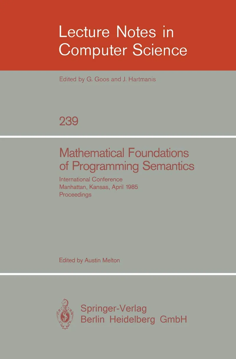 Mathematical Foundation of Programming Semantics: International Conference, Manhattan, Kansas, April 11-12, 1985. Proceedings: 239 | by Austin Melton | Springer-Verlag Berlin and Heidelberg GmbH & Co. K | English | 1986th Edition