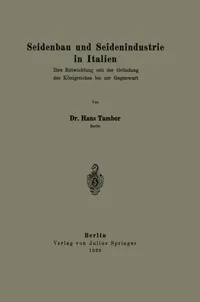 Buy Seidenbau und Seidenindustrie in Italien: Ihre Entwicklung seit der Gründung des Königreiches bis zur Gegenwart | by Hans Tambor | Springer-Verlag Berlin and Heidelberg GmbH & Co. K | German | 1929th Edition — BookShops.in