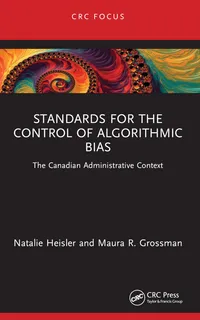 Buy Standards for the Control of Algorithmic Bias: The Canadian Administrative Context | by Natalie Heisler | Maura R. Grossman | CRC Pr I Llc | English | 1st Edition — BookShops.in