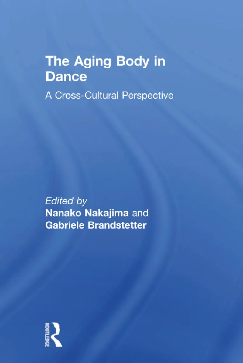 The Aging Body in Dance: A Cross-Cultural Perspective | by Nanako Nakajima | Gabriele Brandstetter | Routledge | English | 1st Edition