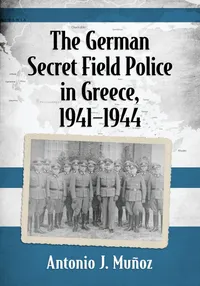 Buy The German Secret Field Police in Greece, 1941-1944 | by Antonio J. Muñoz | McFarland & Co Inc | English — BookShops.in