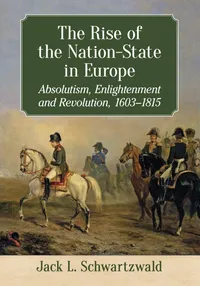 Buy The Rise of the Nation-State in Europe: Absolutism, Enlightenment and Revolution, 1603-1815 | by Jack L. Schwartzwald | McFarland Publishing | English | Illustrated Edition — BookShops.in