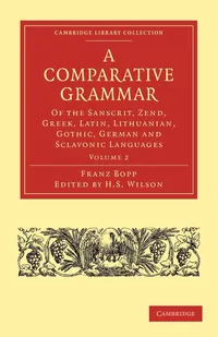 Buy A Comparative Grammar of the Sanscrit, Zend, Greek, Latin, Lithuanian, Gothic, German, and Sclavonic Languages: Volume 2 (Cambridge Library Collection - Linguistics) by Franz Bopp, H. H. Wilson, Edward B. Eastwick | Bookshops.in — BookShops.in