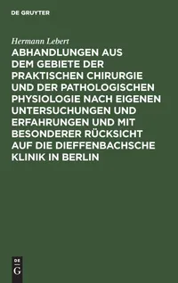 Buy Abhandlungen aus dem Gebiete der praktischen Chirurgie und der pathologischen Physiologie: Hermann Lebert, De Gruyter, German Language, Reprint 2019 Edition, Paperback, 623 Pages — BookShops.in