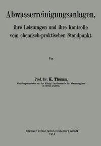 Buy Abwasserreinigungsanlagen: ihre Leistungen und ihre Kontrolle vom chemisch-praktischen Standpunkt by Karl Thumm | Springer-Verlag | German Hardcover | 1914 Edition | Civil Engineering & Ecology Textbook — BookShops.in