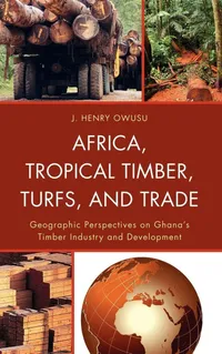 Buy Africa, Tropical Timber, Turfs, and Trade: Geographic Perspectives on Ghana's Timber Industry and Development by J. Henry Owusu | Lexington Books | English | Paperback | 9780739174012 — BookShops.in