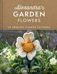Buy Alexandra's Garden Flowers: Crochet Patterns Book by Kerry Lord | Pavilion Books | Hardcover | Botany & Crafts | Bookshops.in — BookShops.in