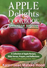Buy Apple Delights Cookbook Christian Edition by Karen Jean Matsko Hood | Whispering Pine Press | Hardcover Cookbook for Indian Readers — BookShops.in