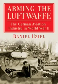 Buy Arming the Luftwaffe: The German Aviation Industry in World War II by Daniel Uziel | McFarland Publishing | Hardcover | Illustrated | History Textbooks | Europe — BookShops.in