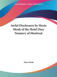 Buy Awful Disclosures by Maria Monk: Hotel Dieu Nunnery Montreal 1836 | Kessinger Publishing Hardcover | History of Religion — BookShops.in