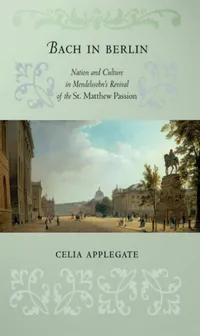 Buy Bach in Berlin: Nation and Culture in Mendelssohn's Revival of the St. Matthew Passion by Celia Applegate | Cornell Univ Pr | Hardcover | 9780801443893 — BookShops.in