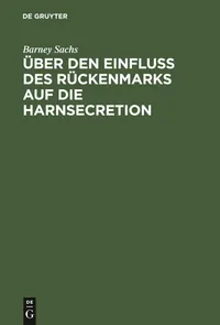 Buy Über den Einfluss des Rückenmarks auf die Harnsecretion: Inaugural-Dissertation by Barney Sachs | De Gruyter | German | Paperback | Reprint 2019 — BookShops.in