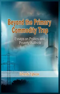 Buy Beyond the Primary Commodity Trap: Essays on Politics and Poverty in Africa by Uchendu Egbezor | Adonis & Abbey | Hardcover | Political Science & International Relations — BookShops.in