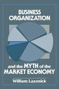 Buy Business Organization and the Myth of the Market Economy by William Lazonick | Cambridge University Press | Hardcover | English | Economics Theory — BookShops.in