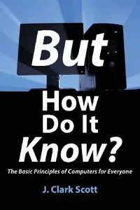 Buy But How Do It Know?: The Basic Principles of Computers for Everyone by J. Clark Scott | Hardcover | John C Scott | English | 9780615303765 — BookShops.in