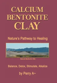 Buy Calcium Bentonite Clay: Nature’s Pathway to Healing Balance, Detox, Stimulate, Alkalize by Perry A | Authorhouse | Hardcover | English | 9781514411773 | Health & Healing — BookShops.in