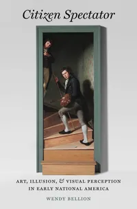 Buy Citizen Spectator: Art, Illusion, and Visual Perception in Early National America by Wendy Bellion | Omohundro Institute | Hardcover | History of United States Art & Culture — BookShops.in