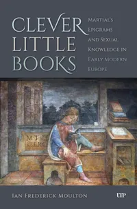 Buy Clever Little Books: Martial's Epigrams and Sexual Knowledge in Early Modern Europe by Ian Frederick Moulton | University of Toronto Press | Hardcover | English | History of Europe — BookShops.in