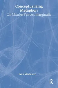 Buy Conceptualizing Metaphors: On Charles Peirce’s Marginalia by Ivan Mladenov | Routledge Linguistics Book — BookShops.in