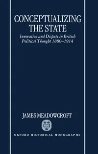 Buy Conceptualizing the State: Innovation and Dispute in British Political Thought 1880-1914 by James Meadowcroft | Clarendon Press | Hardcover | Oxford Historical Monographs — BookShops.in