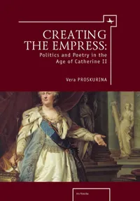 Buy Creating the Empress: Politics and Poetry in the Age of Catherine II by Vera Proskurina | Academic Studies Pr | Hardcover | Ars Rossika Series — BookShops.in