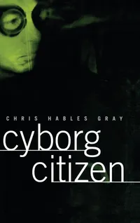 Buy Cyborg Citizen: Politics in the Posthuman Age by Chris Hables Gray | Routledge Hardcover | Higher Education Textbook in Communication & Journalism — BookShops.in