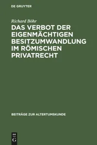 Buy Das Verbot Der Eigenmachtigen Besitzumwandlung Im Romischen Privatrecht by Richard Böhr | De Gruyter | German Paperback | Reprint Edition | Ancient Roman Law Book — BookShops.in