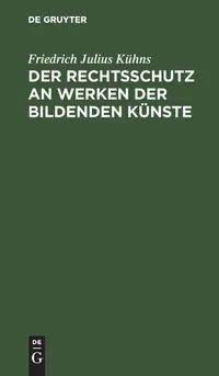 Buy Der Rechtsschutz an Werken der bildenden Künste: Eine Denkschrift von Friedrich Julius Kühns | De Gruyter | German Language Paperback | 1861 Edition — BookShops.in