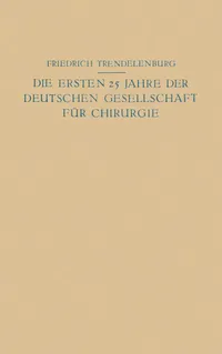 Buy Die ersten 25 Jahre der Deutschen Gesellschaft für Chirurgie: Ein Beitrag zur Geschichte der Chirurgie | Na Trendelenburg, Na Friedrich | Springer-Verlag | German Hardcover | Historical Surgery Textbook — BookShops.in