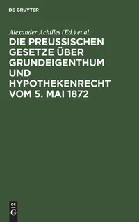 Buy Die preußischen Gesetze über Grundeigenthum und Hypothekenrecht vom 5. Mai 1872 by Alexander Achilles and Otto Strecker | De Gruyter | German Language | Paperback | 4th Edition — BookShops.in