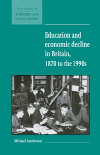 Buy Education and Economic Decline in Britain 1870 to the 1990s by Michael Sanderson | Cambridge University Press | Hardcover | Economic History — BookShops.in