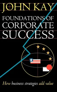 Buy Foundations of Corporate Success: How Business Strategies Add Value by John A. Kay | Oxford Univ Pr | Hardcover | Business Strategy Book — BookShops.in