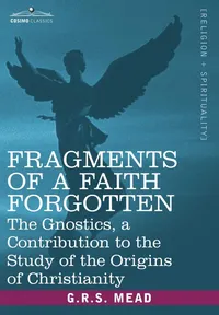 Buy Fragments of a Faith Forgotten: The Gnostics by G.R.S. Mead – Cosimo Classics Hardcover, 692 Pages, Religious History & Gnosticism — BookShops.in