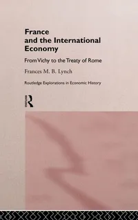 Buy France and the International Economy: From Vichy to the Treaty of Rome by Frances Lynch | Routledge | Hardcover | 1st Edition | Economic History Textbooks — BookShops.in