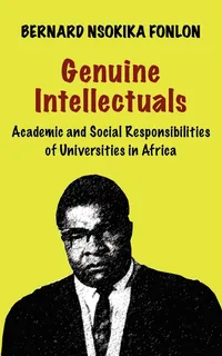 Buy Genuine Intellectuals: Academic and Social Responsibilities of Universities in Africa by Bernard Nsokika Fonlon | Langaa Rpcig | Hardcover | Higher Education & Educational Philosophy — BookShops.in