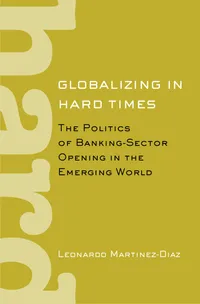 Buy Globalizing in Hard Times: The Politics of Banking-Sector Opening in the Emerging World by Leonardo Martinez-Diaz - Cornell University Press - English - Paperback — BookShops.in