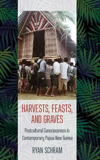 Buy Harvests, Feasts, and Graves: Postcultural Consciousness in Contemporary Papua New Guinea by Ryan Schram | Cornell University Press | Hardcover | 1st Edition | 2018 | History of Religion — BookShops.in