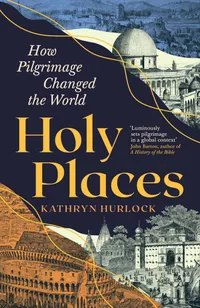 Buy Holy Places: How Pilgrimage Changed the World by Kathryn Hurlock | Profile Books | Hardcover | Religion & Spirituality | History of Religion — BookShops.in